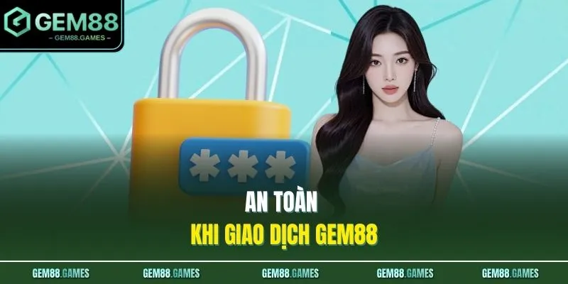 Chính Sách Bảo Mật GEM88 3 An toàn khi giao dịch GEM88