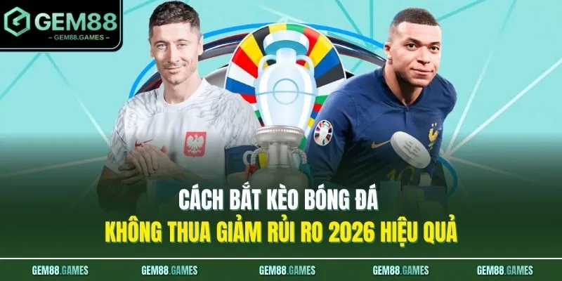 Cách Bắt Kèo Bóng Đá Không Thua Giảm Rủi Ro 2026 Hiệu Quả