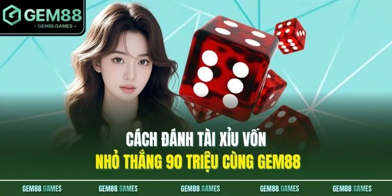 Cách Đánh Tài Xỉu Vốn Nhỏ Thắng 90 Triệu Cùng GEM88