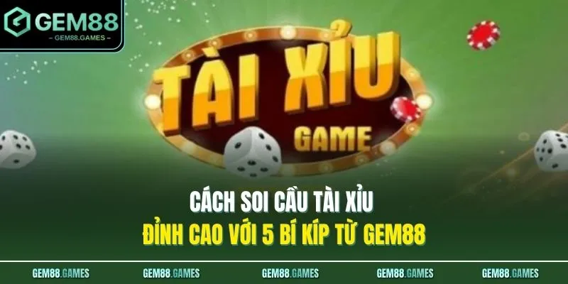 Cách Soi Cầu Tài Xỉu Đỉnh Cao Với 5 Bí Kíp Từ GEM88