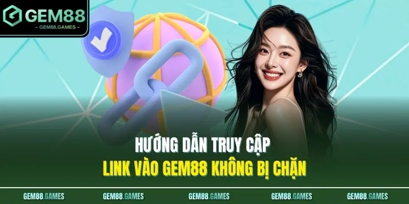 Hướng dẫn truy cập link vào GEM88 không bị chặn