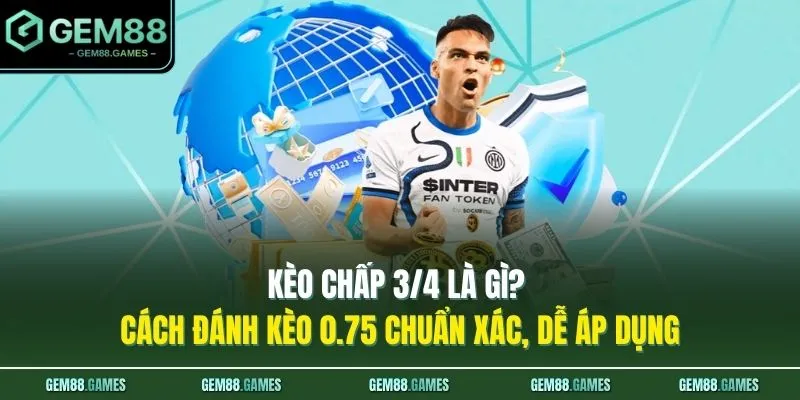 Kèo Chấp 3/4 Là Gì? Cách Đánh Kèo 0.75 Chuẩn Xác, Dễ Áp Dụng