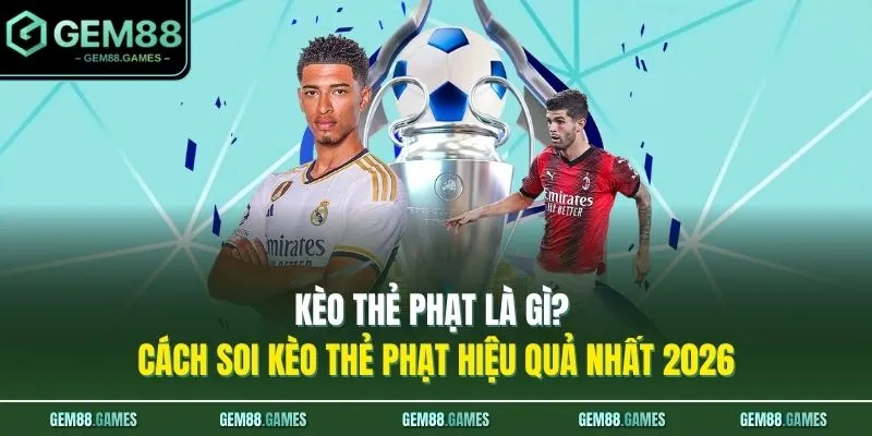 Kèo Thẻ Phạt Là Gì? Cách Soi Kèo Thẻ Phạt Hiệu Quả Nhất 2026