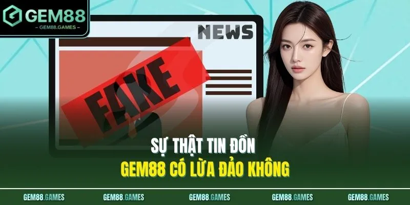 GEM88 Có Lừa Đảo Không? 3 Minh Chứng Xác Thực Về Nhà Cái 2 Sự thật tin đồn GEM88 có lừa đảo không