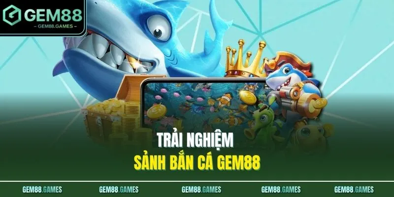 Bắn Cá GEM88 1 Trải nghiệm sảnh bắn cá GEM88