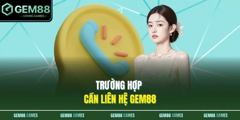 Liên Hệ GEM88 1 Trường hợp cần liên hệ GEM88