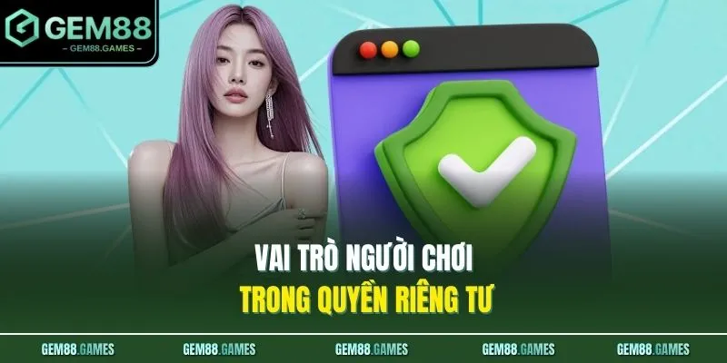 Quyền riêng tư và bảo mật GEM88 4 Vai trò người chơi trong quyền riêng tư